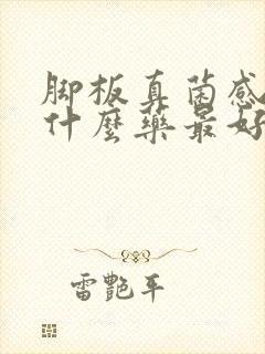 脚板真菌感染用什么药最好