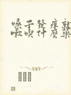 嗓子发痒就想咳嗽吃什么药好的快