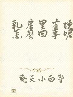 乳房里有硬块是怎么回事呢