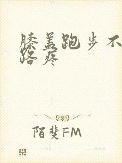 膝盖跑步不疼走路疼