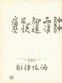 痛风脚面肿了怎么快速消肿止痛