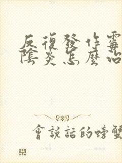 反复发作霉菌性阴炎怎么治疗封面