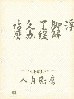 站久了脚浮肿怎么办缓解