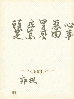 头疼胃恶心想吐是怎么回事