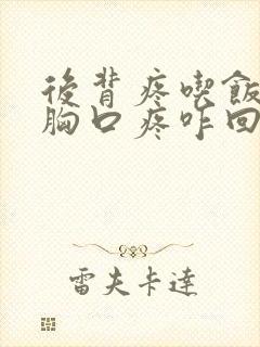 后背疼吃饭咽到胸口疼咋回事