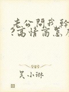 老公问我干嘛呢?高情商怎么回答