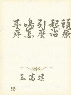 耳鸣引起头晕头疼怎么治疗