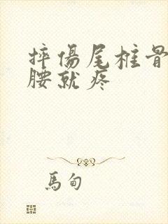 摔伤尾椎骨一弯腰就疼