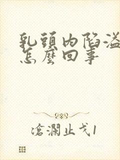 乳头内陷溢液是怎么回事