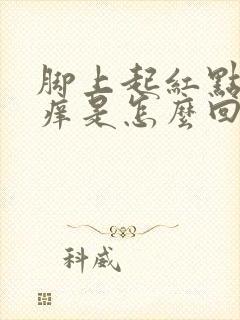 脚上起红点点很痒是怎么回事