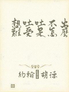 想吐吐不出来胃难受是怎么办