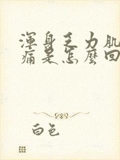 浑身乏力肌肉酸痛是怎么回事