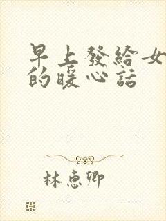 早上发给女朋友的暖心话