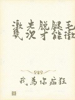 激光脱腿毛需要几次才能彻底封面