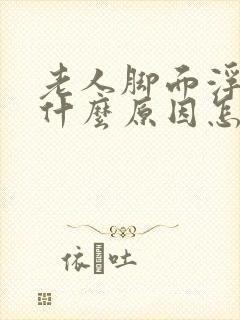 老人脚面浮肿是什么原因怎么治疗