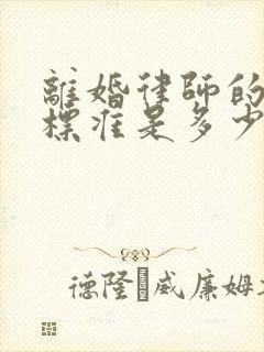 离婚律师的收费标准是多少钱