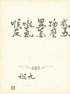 喉咙异物感经常反气怎么办