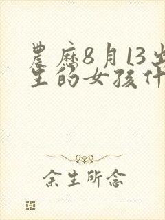 农历8月13出生的女孩什么命