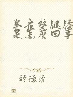 半夜双腿膝盖疼是怎么回事