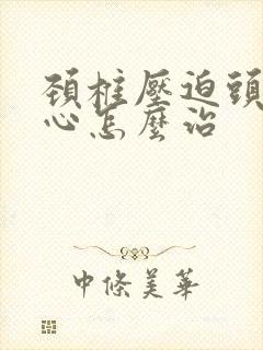 颈椎压迫头晕恶心怎么治