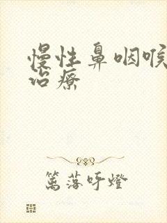 慢性鼻咽喉炎的治疗