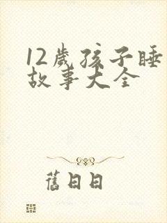 12岁孩子睡前故事大全