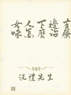 女人下边有腥臭味怎么治疗