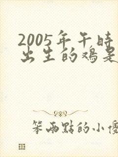 2005年午时出生的鸡是什么命
