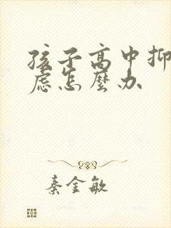 孩子高中抑郁焦虑怎么办