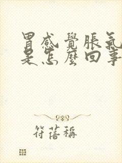 胃感觉胀气打嗝是怎么回事