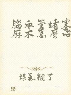 脑血管堵塞手脚麻木怎么治疗