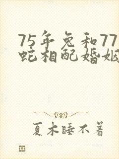 75年兔和77蛇相配婚姻如何