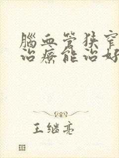 脑血管狭窄保守治疗能治好吗?