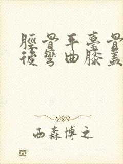 胫骨平台骨折术后弯曲膝盖咯吱响