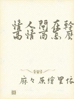 情人问在干嘛呢高情商怎么回复他