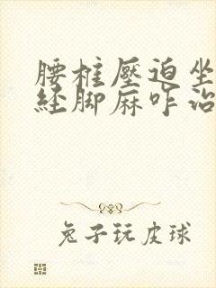 腰椎压迫坐骨神经脚麻咋治