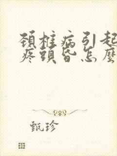 颈椎病引起的头疼头昏怎么治疗