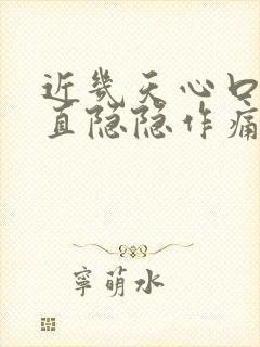 近几天心口窝一直隐隐作痛