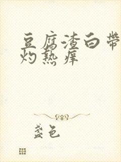 豆腐渣白带阴道灼热痒