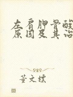 左肩胛骨酸痛的原因及其治疗