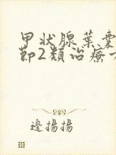 甲状腺叶囊性结节2类治疗方法