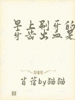 早上刷牙的时候牙齿出血是怎么回事