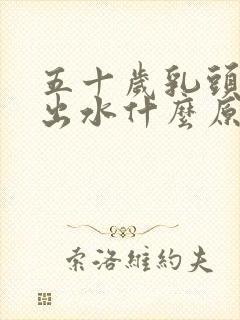 五十岁乳头能挤出水什么原因