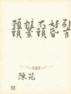 颈椎不好引起的头晕头昏有什么症状