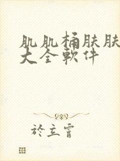 肌肌桶肤肤免费大全软件