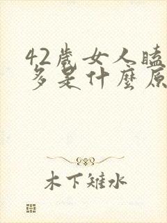 42岁女人瞌睡多是什么原因