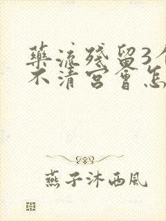 药流残留3个月不清宫会怎样