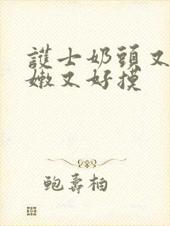 护士奶头又软又嫩又好摸