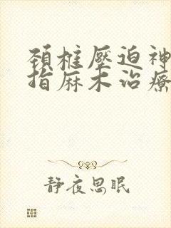 颈椎压迫神经手指麻木治疗