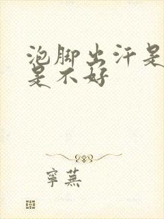 泡脚出汗是好还是不好